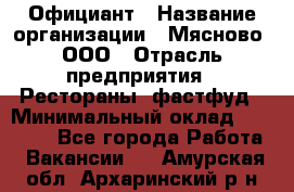 Официант › Название организации ­ Мясново, ООО › Отрасль предприятия ­ Рестораны, фастфуд › Минимальный оклад ­ 20 000 - Все города Работа » Вакансии   . Амурская обл.,Архаринский р-н